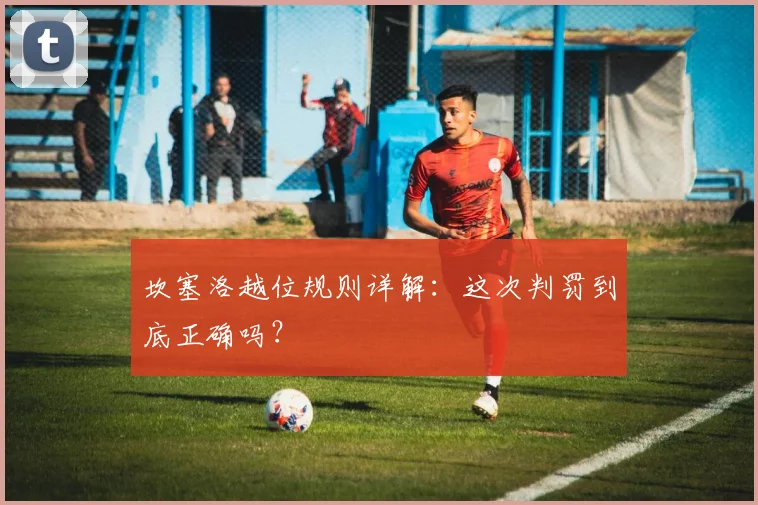 坎塞洛越位规则详解：这次判罚到底正确吗？
