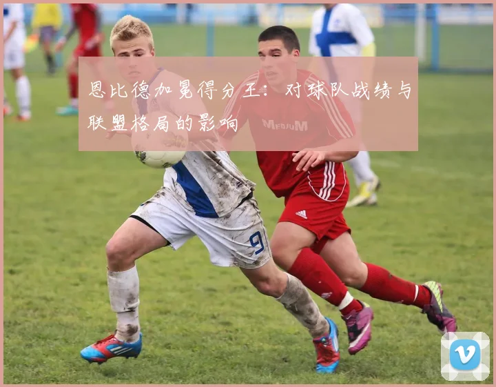 恩比德加冕得分王：对球队战绩与联盟格局的影响