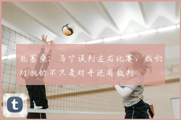 孔塞桑：马宁误判左右比赛，我们对抗的不只是对手还有裁判
