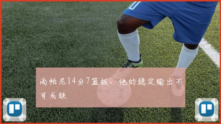 尚帕尼14分7篮板,他的稳定输出不可或缺