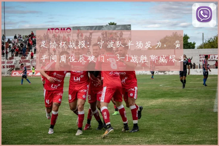 足协杯战报:宁波队半场发力,黄子问周俊辰破门,3-1战胜聊城绿业春