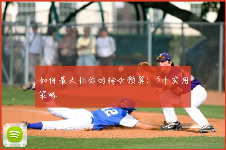 如何最大化你的转会预算：5个实用策略