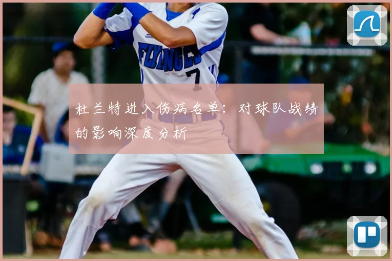 杜兰特进入伤病名单:对球队战绩的影响深度分析