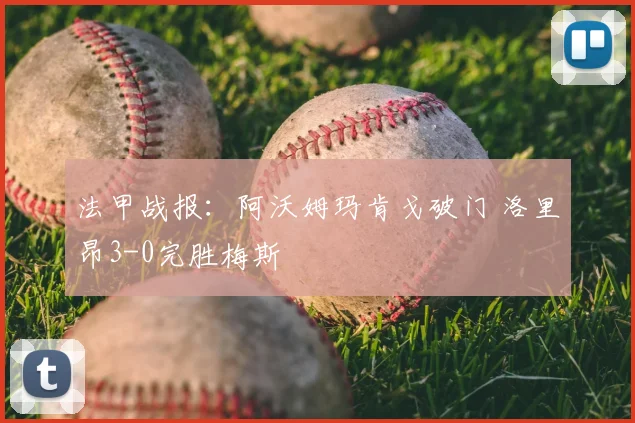 法甲战报:阿沃姆玛肯戈破门 洛里昂3-0完胜梅斯