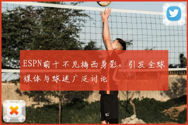 ESPN前十不见梅西身影,引发全球媒体与球迷广泛讨论