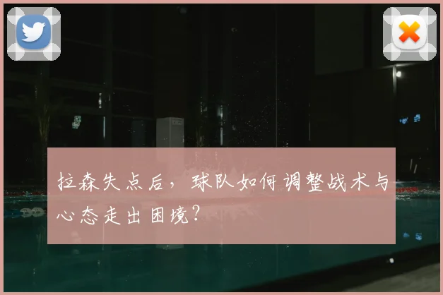 拉森失点后,球队如何调整战术与心态走出困境?