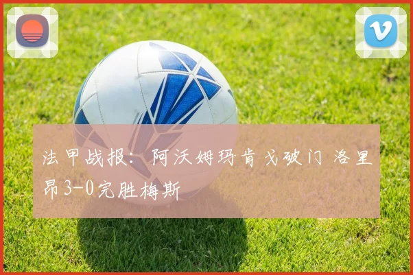 法甲战报:阿沃姆玛肯戈破门 洛里昂3-0完胜梅斯