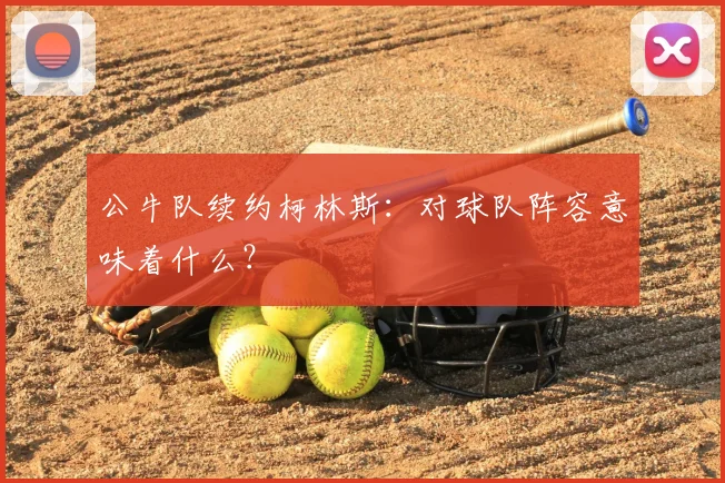 公牛队续约柯林斯:对球队阵容意味着什么?