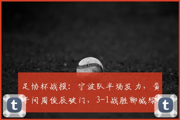 足协杯战报:宁波队半场发力,黄子问周俊辰破门,3-1战胜聊城绿业春